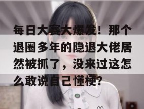 每日大赛大爆发！那个退圈多年的隐退大佬居然被抓了，没来过这怎么敢说自己懂梗？