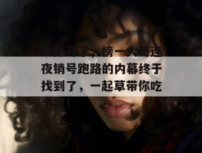 太抓马了，榜一大哥连夜销号跑路的内幕终于找到了，一起草带你吃个爽！