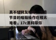 真不怪网友嘴毒，选秀节目的暗箱操作吃相太难看，17c黑料带你吃个爽！
